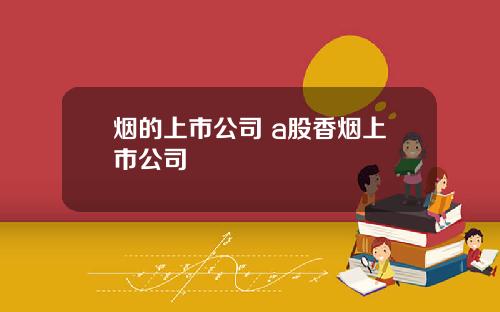 烟的上市公司 a股香烟上市公司