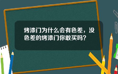 烤漆门为什么会有色差，没色差的烤漆门你敢买吗？