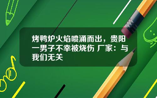 烤鸭炉火焰喷涌而出，贵阳一男子不幸被烧伤 厂家：与我们无关