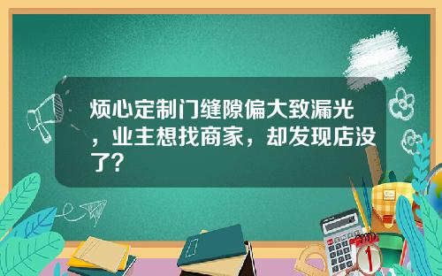 烦心定制门缝隙偏大致漏光，业主想找商家，却发现店没了？