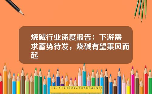 烧碱行业深度报告：下游需求蓄势待发，烧碱有望乘风而起