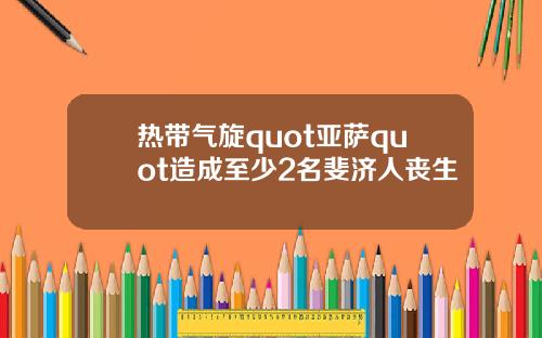 热带气旋quot亚萨quot造成至少2名斐济人丧生
