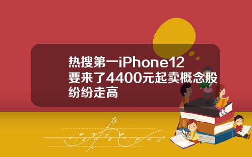 热搜第一iPhone12要来了4400元起卖概念股纷纷走高