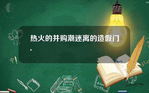 热火的并购潮迷离的造假门.