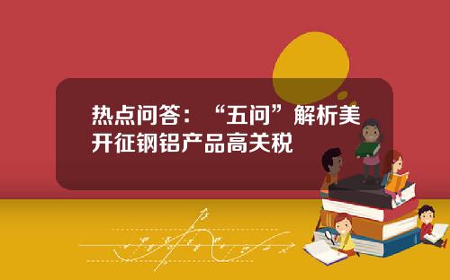 热点问答：“五问”解析美开征钢铝产品高关税