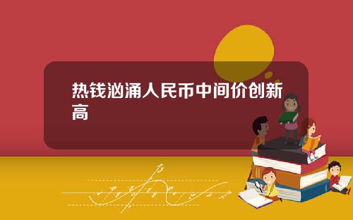 热钱汹涌人民币中间价创新高