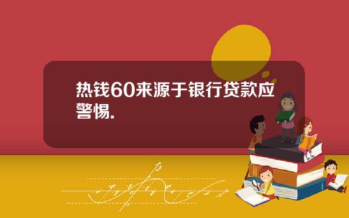 热钱60来源于银行贷款应警惕.