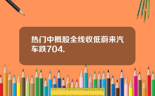 热门中概股全线收低蔚来汽车跌704.