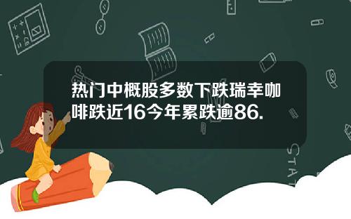 热门中概股多数下跌瑞幸咖啡跌近16今年累跌逾86.