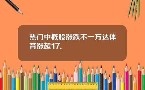 热门中概股涨跌不一万达体育涨超17.