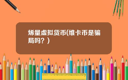 烯量虚拟货币(维卡币是骗局吗？)