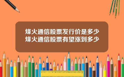 烽火通信股票发行价是多少烽火通信股票有望涨到多少
