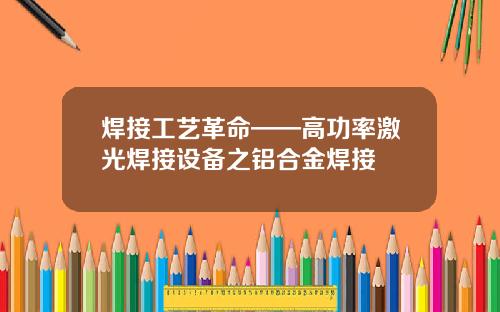 焊接工艺革命——高功率激光焊接设备之铝合金焊接