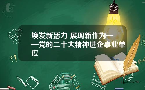 焕发新活力 展现新作为——党的二十大精神进企事业单位