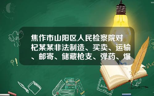 焦作市山阳区人民检察院对杞某某非法制造、买卖、运输、邮寄、储藏枪支、弹药、爆炸物罪提起公诉