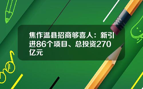 焦作温县招商够喜人：新引进86个项目、总投资270亿元
