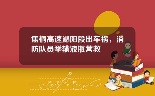 焦桐高速泌阳段出车祸，消防队员举输液瓶营救