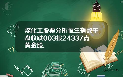 煤化工股票分析恒生指数午盘收跌003报24337点黄金股.