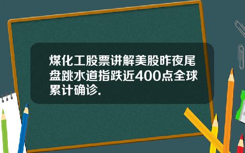 煤化工股票讲解美股昨夜尾盘跳水道指跌近400点全球累计确诊.