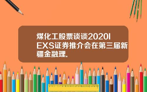 煤化工股票谈谈2020IEXS证券推介会在第三届新疆金融理.