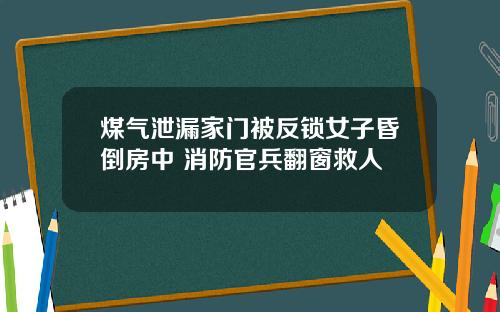 煤气泄漏家门被反锁女子昏倒房中 消防官兵翻窗救人