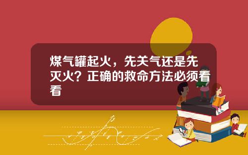 煤气罐起火，先关气还是先灭火？正确的救命方法必须看看