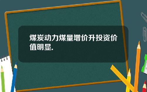 煤炭动力煤量增价升投资价值明显.