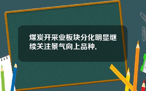煤炭开采业板块分化明显继续关注景气向上品种.