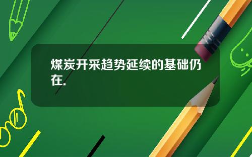煤炭开采趋势延续的基础仍在.