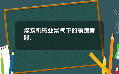 煤炭机械业景气下的领跑者股.