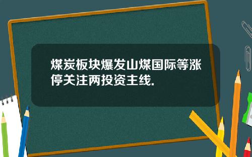 煤炭板块爆发山煤国际等涨停关注两投资主线.