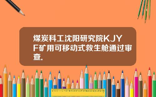 煤炭科工沈阳研究院KJYF矿用可移动式救生舱通过审查.