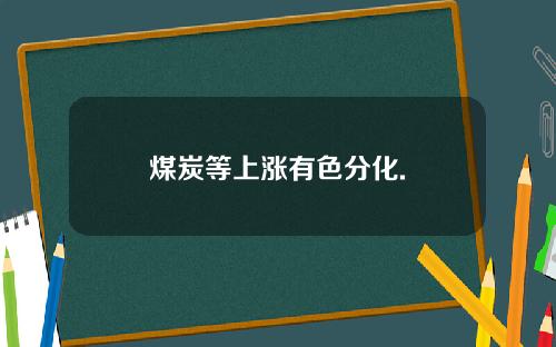 煤炭等上涨有色分化.