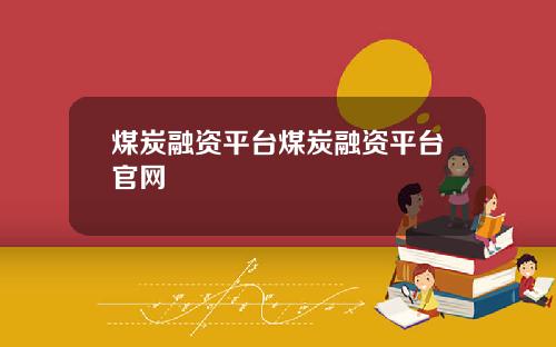 煤炭融资平台煤炭融资平台官网