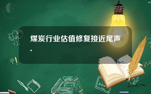 煤炭行业估值修复接近尾声.