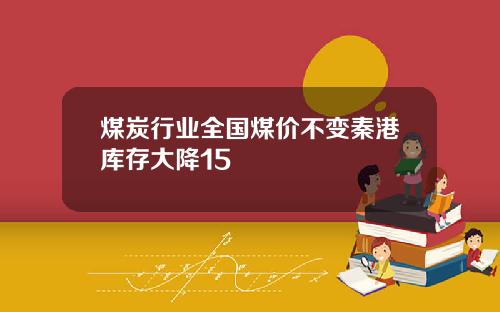 煤炭行业全国煤价不变秦港库存大降15