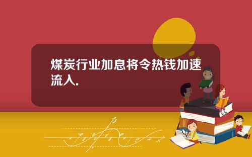 煤炭行业加息将令热钱加速流入.