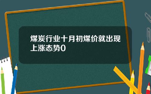 煤炭行业十月初煤价就出现上涨态势0