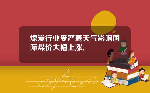 煤炭行业受严寒天气影响国际煤价大幅上涨.