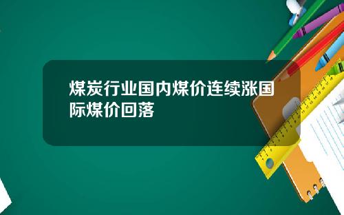 煤炭行业国内煤价连续涨国际煤价回落