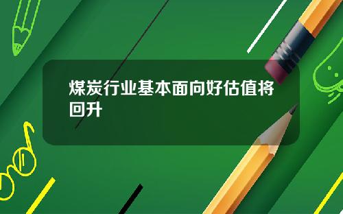 煤炭行业基本面向好估值将回升