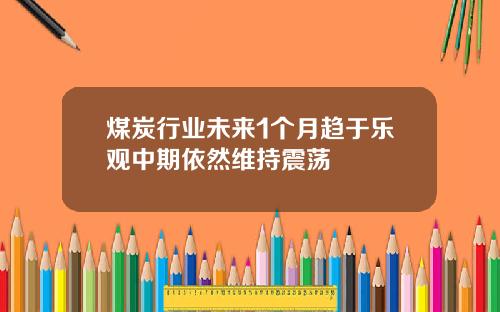 煤炭行业未来1个月趋于乐观中期依然维持震荡