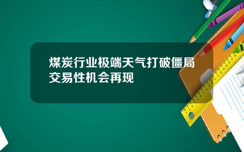 煤炭行业极端天气打破僵局交易性机会再现