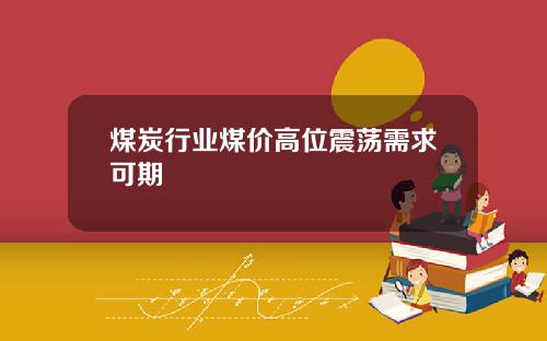 煤炭行业煤价高位震荡需求可期