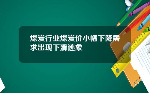 煤炭行业煤炭价小幅下降需求出现下滑迹象