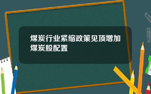 煤炭行业紧缩政策见顶增加煤炭股配置