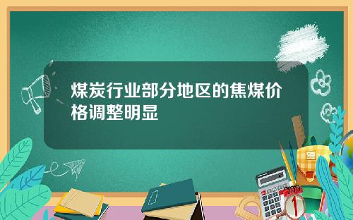 煤炭行业部分地区的焦煤价格调整明显