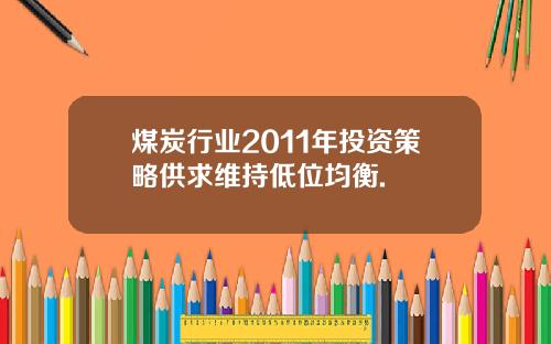煤炭行业2011年投资策略供求维持低位均衡.