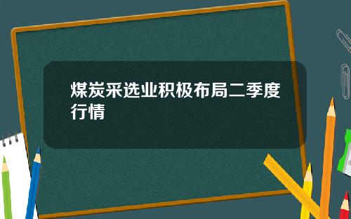 煤炭采选业积极布局二季度行情