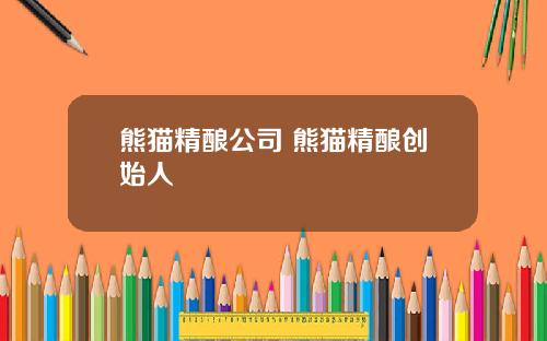 熊猫精酿公司 熊猫精酿创始人